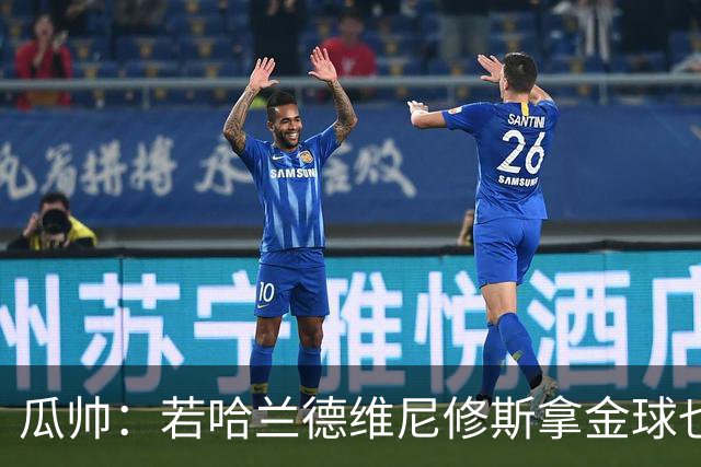 瓜帅：若哈兰德维尼修斯拿金球也是他们应得的