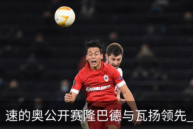 速的奥公开赛隆巴德与瓦扬领先 丁文一周彦含晋级