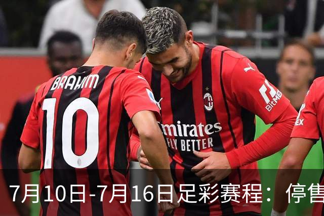 7月10日-7月16日足彩赛程：停售1期 巴甲美职开战